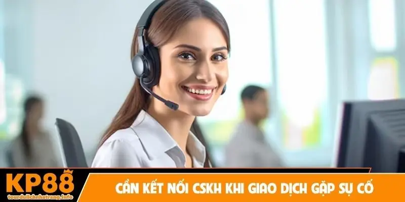 Cần kết nối CSKH khi giao dịch gặp sự cố