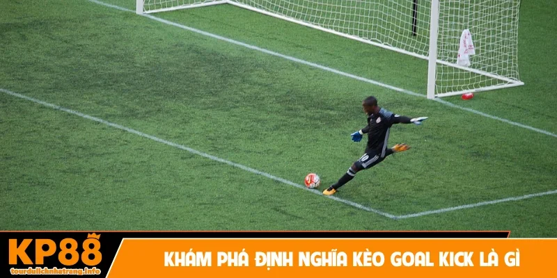 Khám phá định nghĩa kèo goal kick là gì